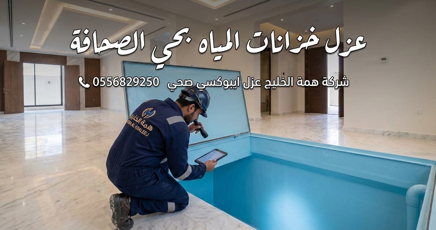 أفضل شركة عزل خزانات المياه بحي الصحافة الرياض همة الخليج لمنع التسربات وتلوث المياه